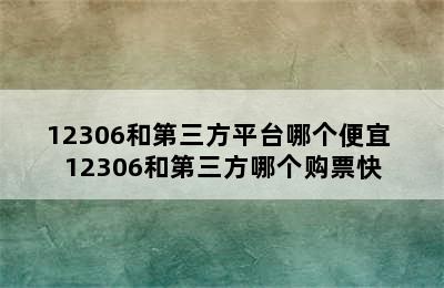 12306和第三方平台哪个便宜 12306和第三方哪个购票快